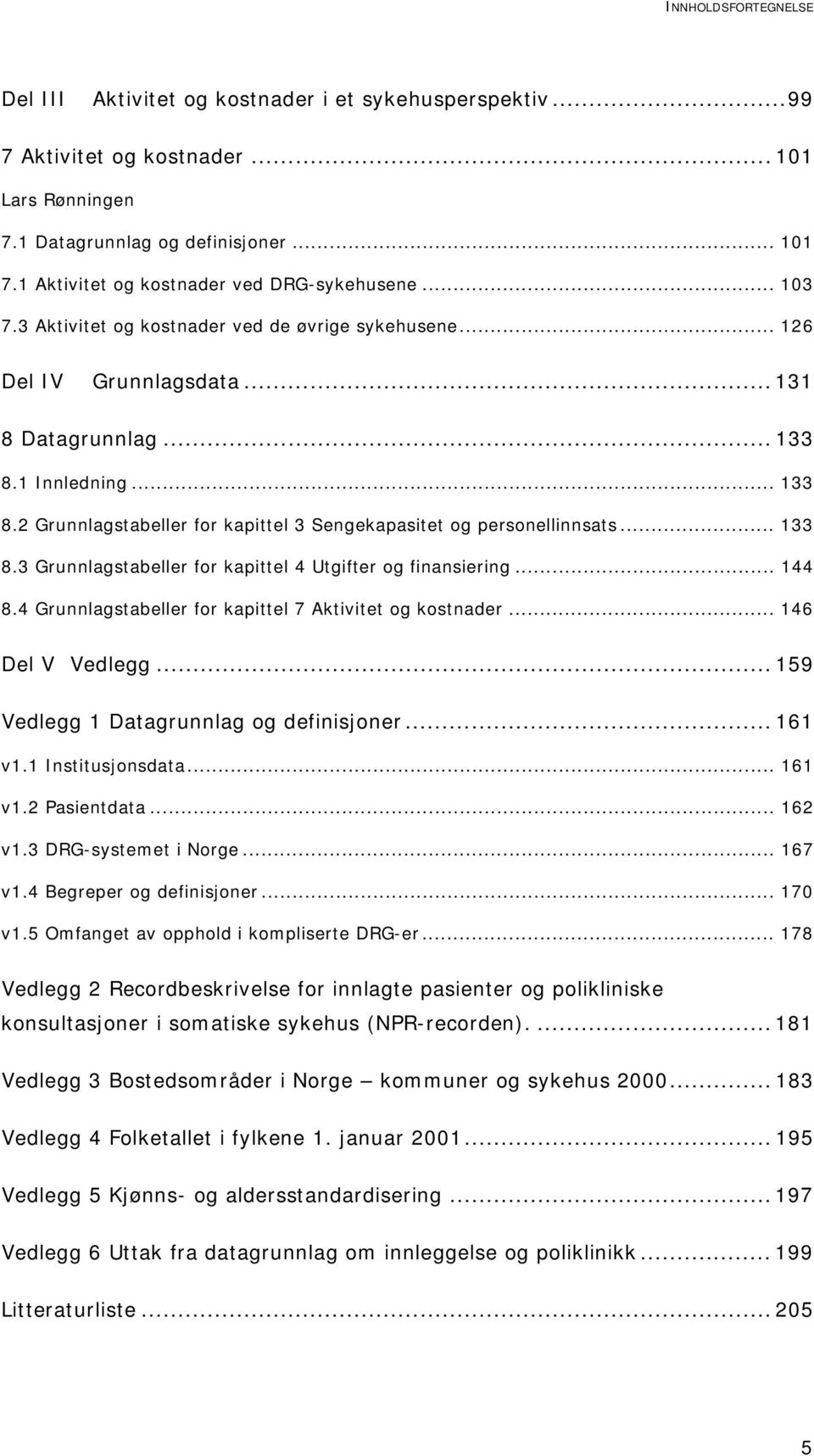 1 Innledning... 133 8.2 Grunnlagstabeller for kapittel 3 Sengekapasitet og personellinnsats... 133 8.3 Grunnlagstabeller for kapittel 4 Utgifter og finansiering... 144 8.