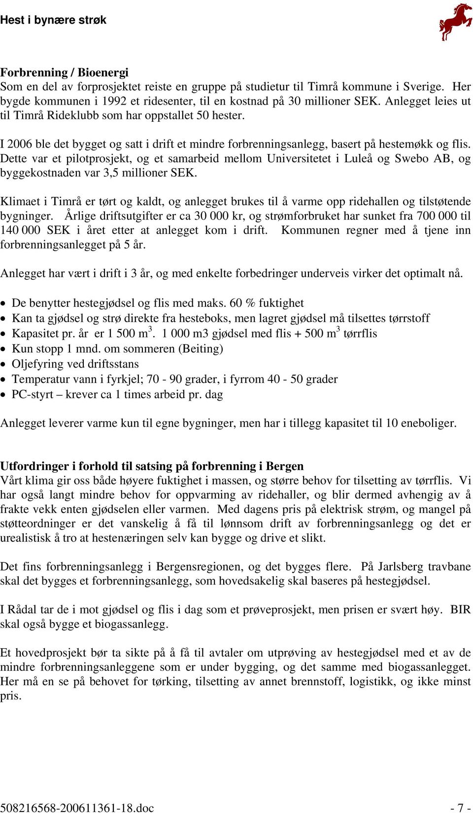 Dette var et pilotprosjekt, og et samarbeid mellom Universitetet i Luleå og Swebo AB, og byggekostnaden var 3,5 millioner SEK.