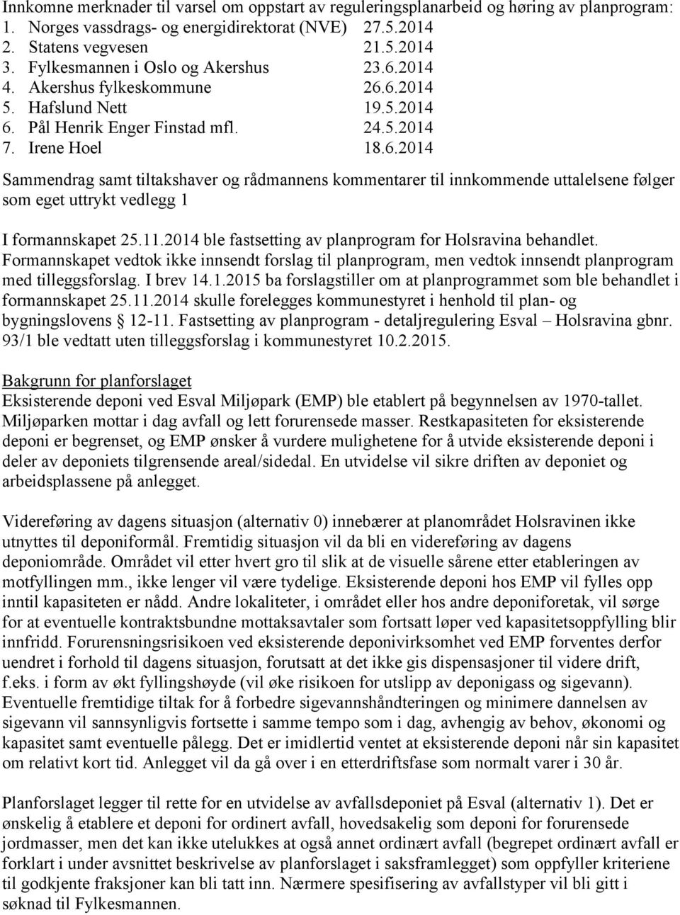 11.2014 ble fastsetting av planprogram for Holsravina behandlet. Formannskapet vedtok ikke innsendt forslag til planprogram, men vedtok innsendt planprogram med tilleggsforslag. I brev 14.1.2015 ba forslagstiller om at planprogrammet som ble behandlet i formannskapet 25.