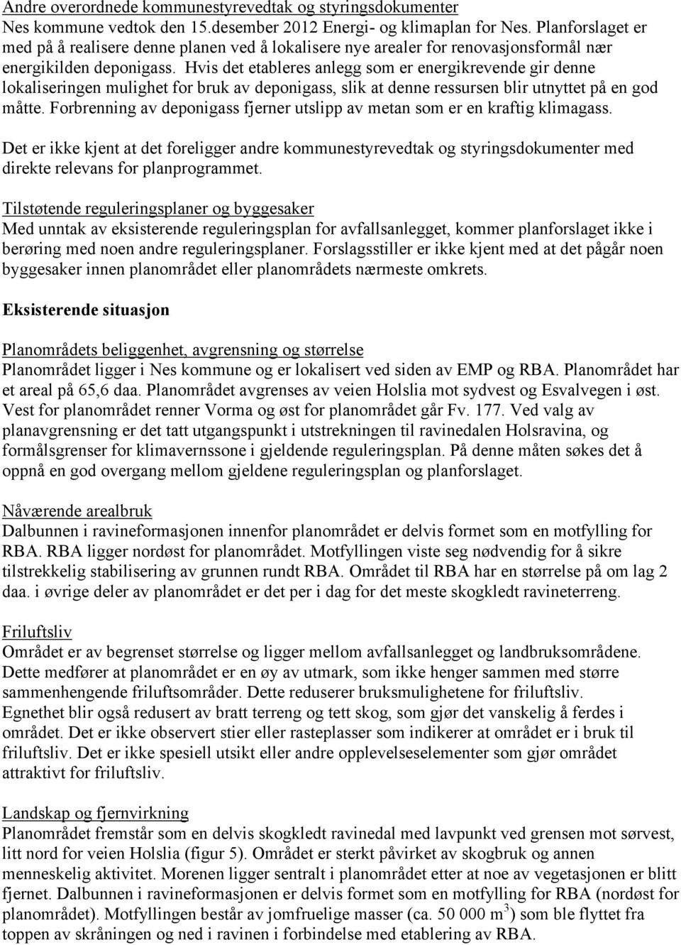 Hvis det etableres anlegg som er energikrevende gir denne lokaliseringen mulighet for bruk av deponigass, slik at denne ressursen blir utnyttet på en god måtte.