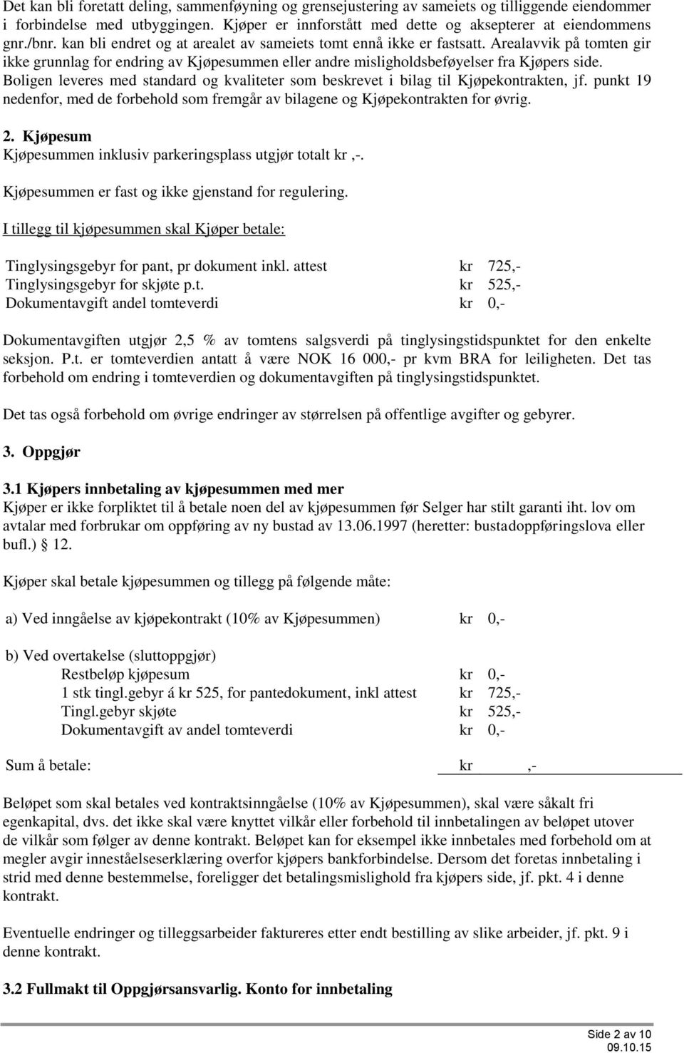 Boligen leveres med standard og kvaliteter som beskrevet i bilag til Kjøpekontrakten, jf. punkt 19 nedenfor, med de forbehold som fremgår av bilagene og Kjøpekontrakten for øvrig. 2.