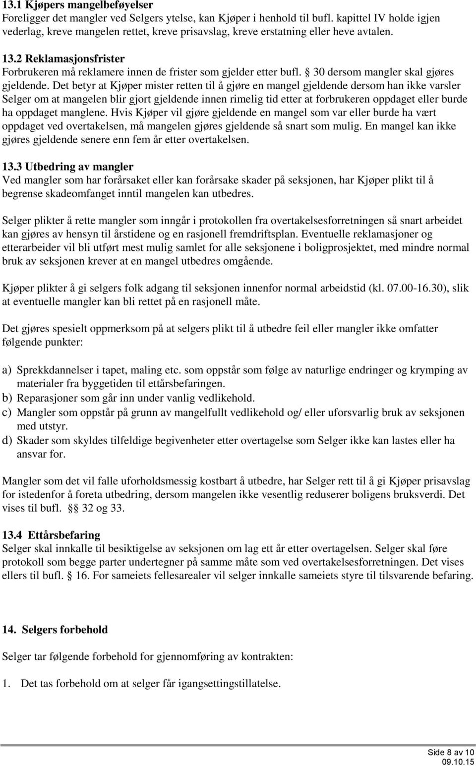 2 Reklamasjonsfrister Forbrukeren må reklamere innen de frister som gjelder etter bufl. 30 dersom mangler skal gjøres gjeldende.