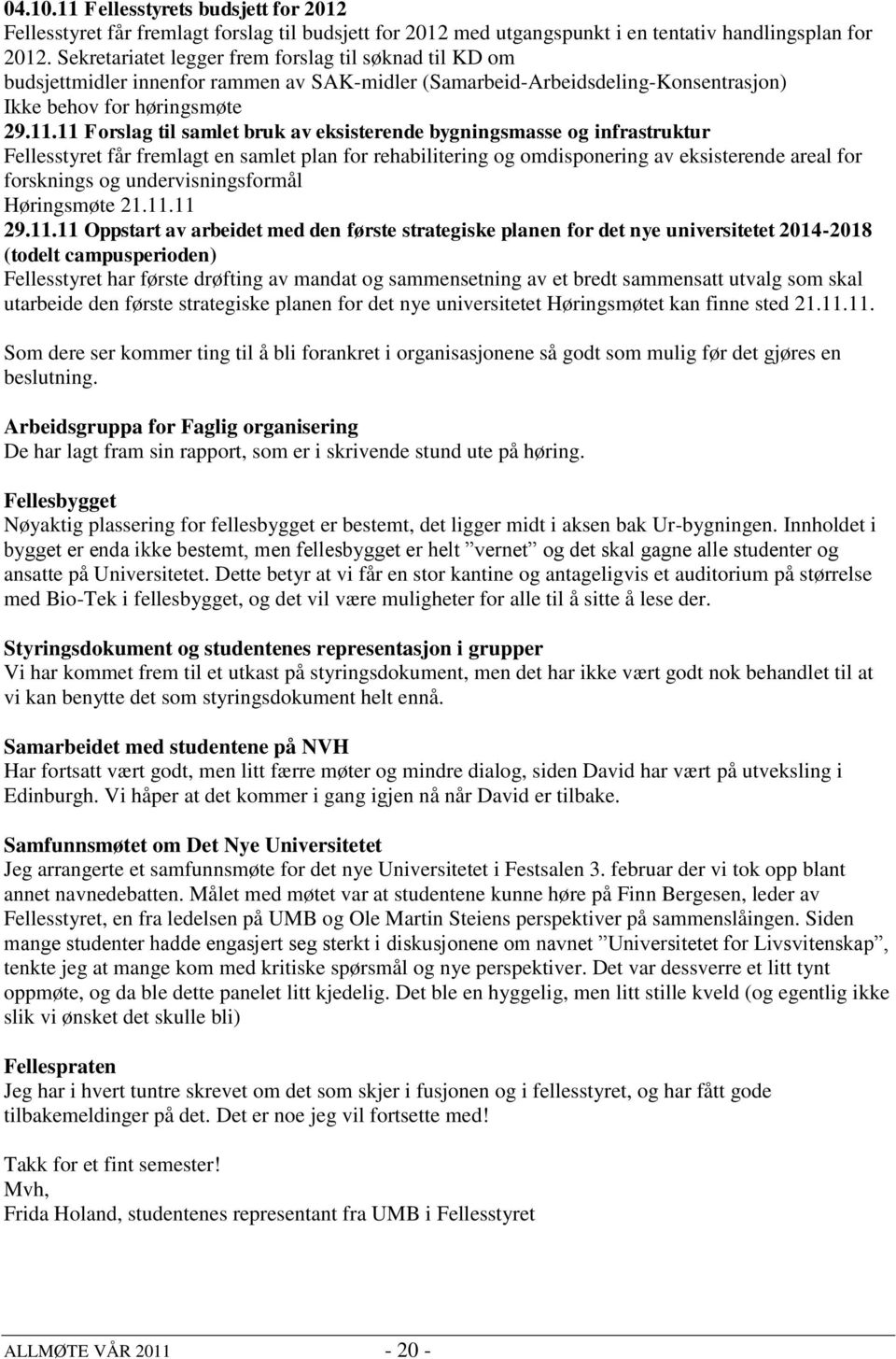 11 Forslag til samlet bruk av eksisterende bygningsmasse og infrastruktur Fellesstyret får fremlagt en samlet plan for rehabilitering og omdisponering av eksisterende areal for forsknings og