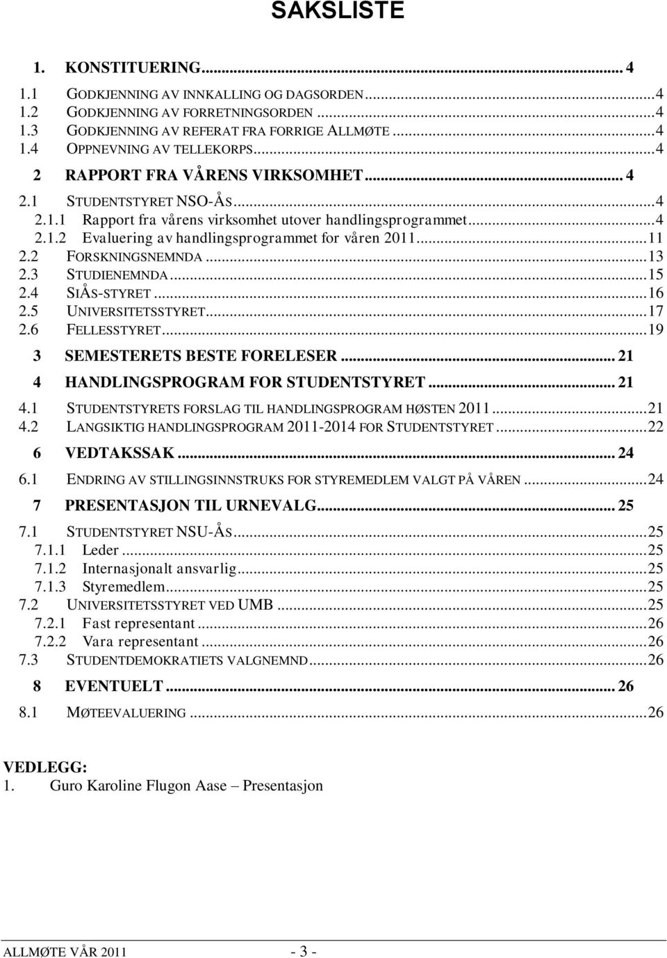 .. 11 2.2 FORSKNINGSNEMNDA... 13 2.3 STUDIENEMNDA... 15 2.4 SIÅS-STYRET... 16 2.5 UNIVERSITETSSTYRET... 17 2.6 FELLESSTYRET... 19 3 SEMESTERETS BESTE FORELESER.