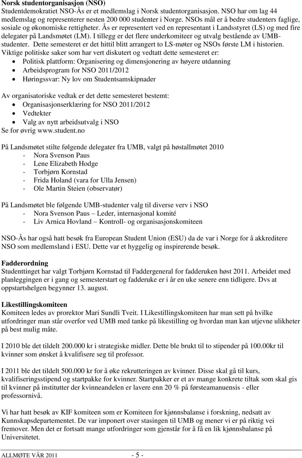 I tillegg er det flere underkomiteer og utvalg bestående av UMBstudenter. Dette semesteret er det hittil blitt arrangert to LS-møter og NSOs første LM i historien.