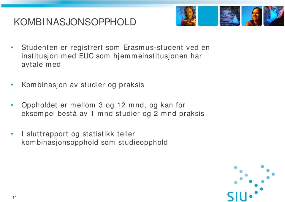 Oppholdet er mellom 3 og 12 mnd, og kan for eksempel bestå av 1 mnd studier og 2