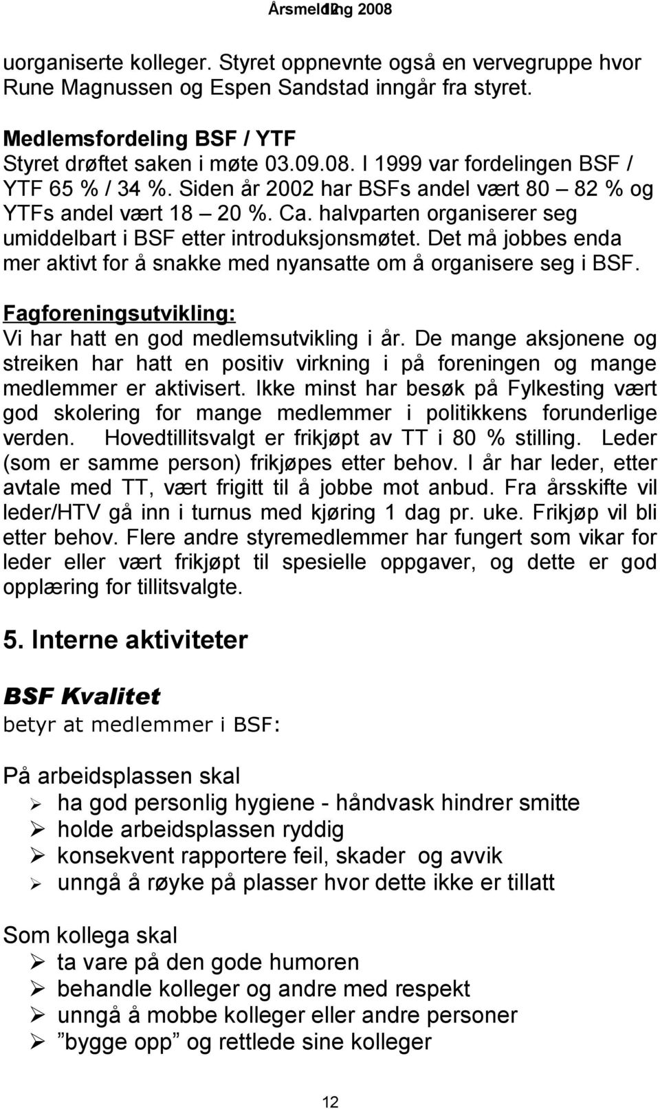 Det må jobbes enda mer aktivt for å snakke med nyansatte om å organisere seg i BSF. Fagforeningsutvikling: Vi har hatt en god medlemsutvikling i år.