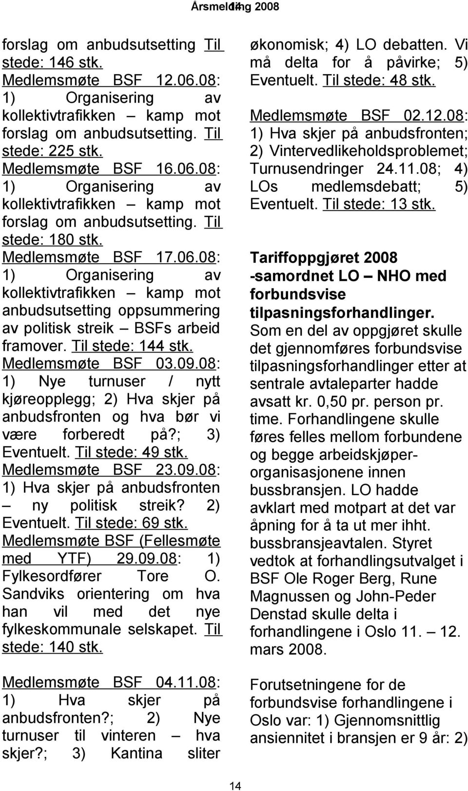 Til stede: 144 stk. Medlemsmøte BSF 03.09.08: 1) Nye turnuser / nytt kjøreopplegg; 2) Hva skjer på anbudsfronten og hva bør vi være forberedt på?; 3) Eventuelt. Til stede: 49 stk. Medlemsmøte BSF 23.