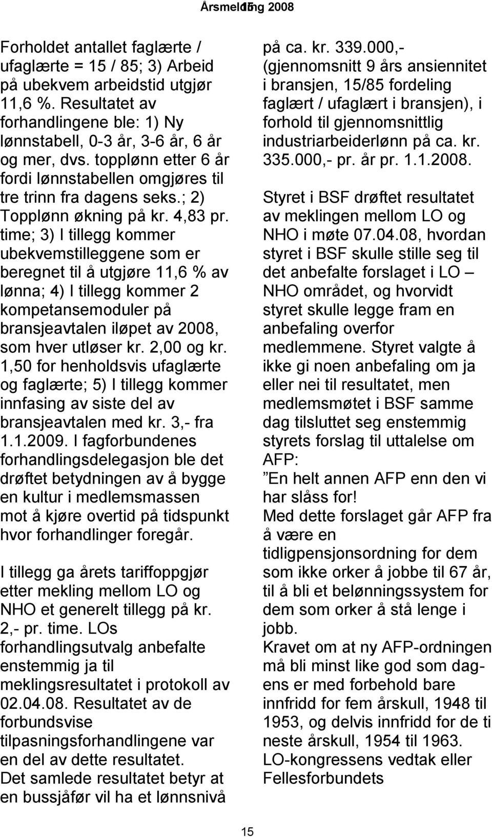 4,83 pr. time; 3) I tillegg kommer ubekvemstilleggene som er beregnet til å utgjøre 11,6 % av lønna; 4) I tillegg kommer 2 kompetansemoduler på bransjeavtalen iløpet av 2008, som hver utløser kr.