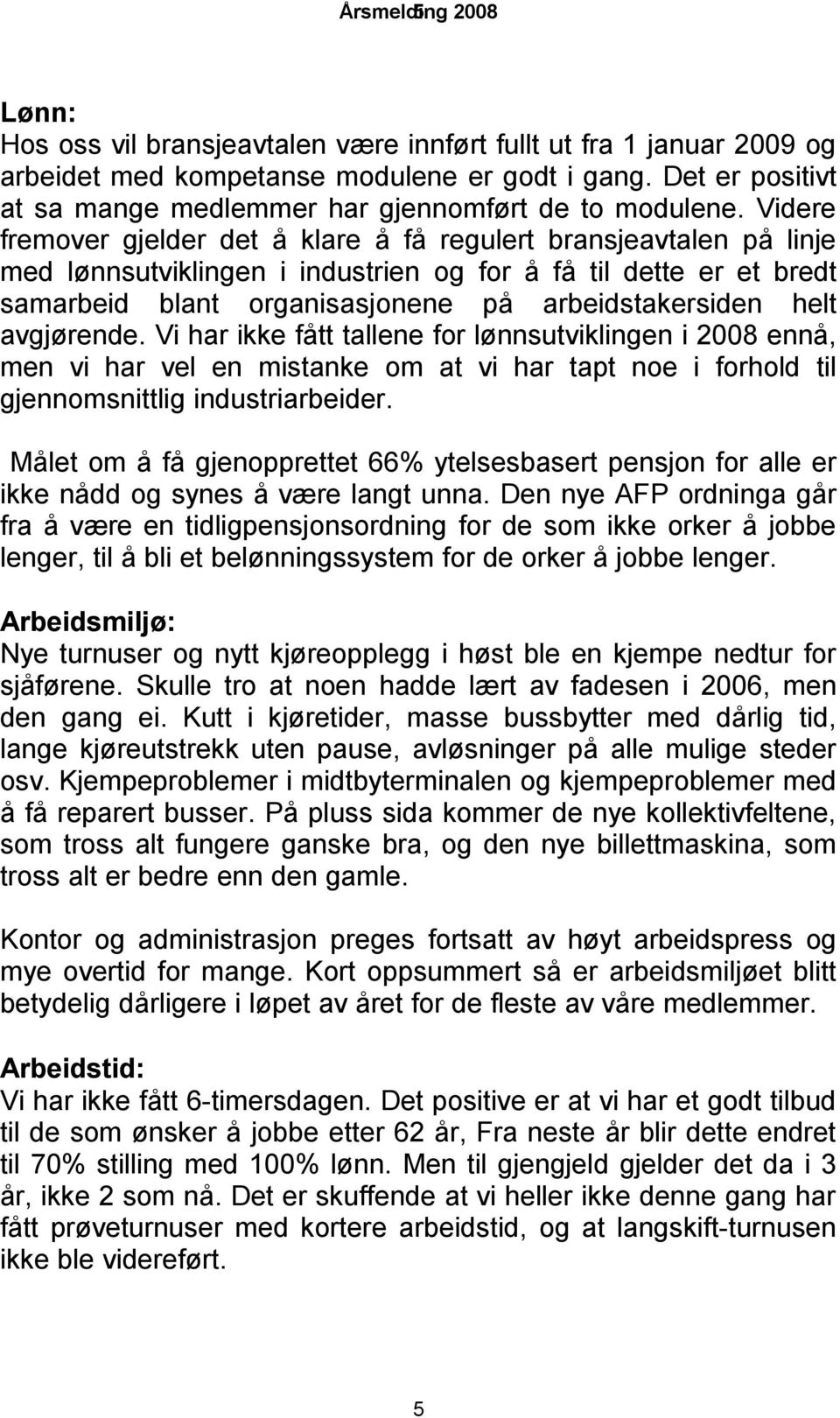 Videre fremover gjelder det å klare å få regulert bransjeavtalen på linje med lønnsutviklingen i industrien og for å få til dette er et bredt samarbeid blant organisasjonene på arbeidstakersiden helt