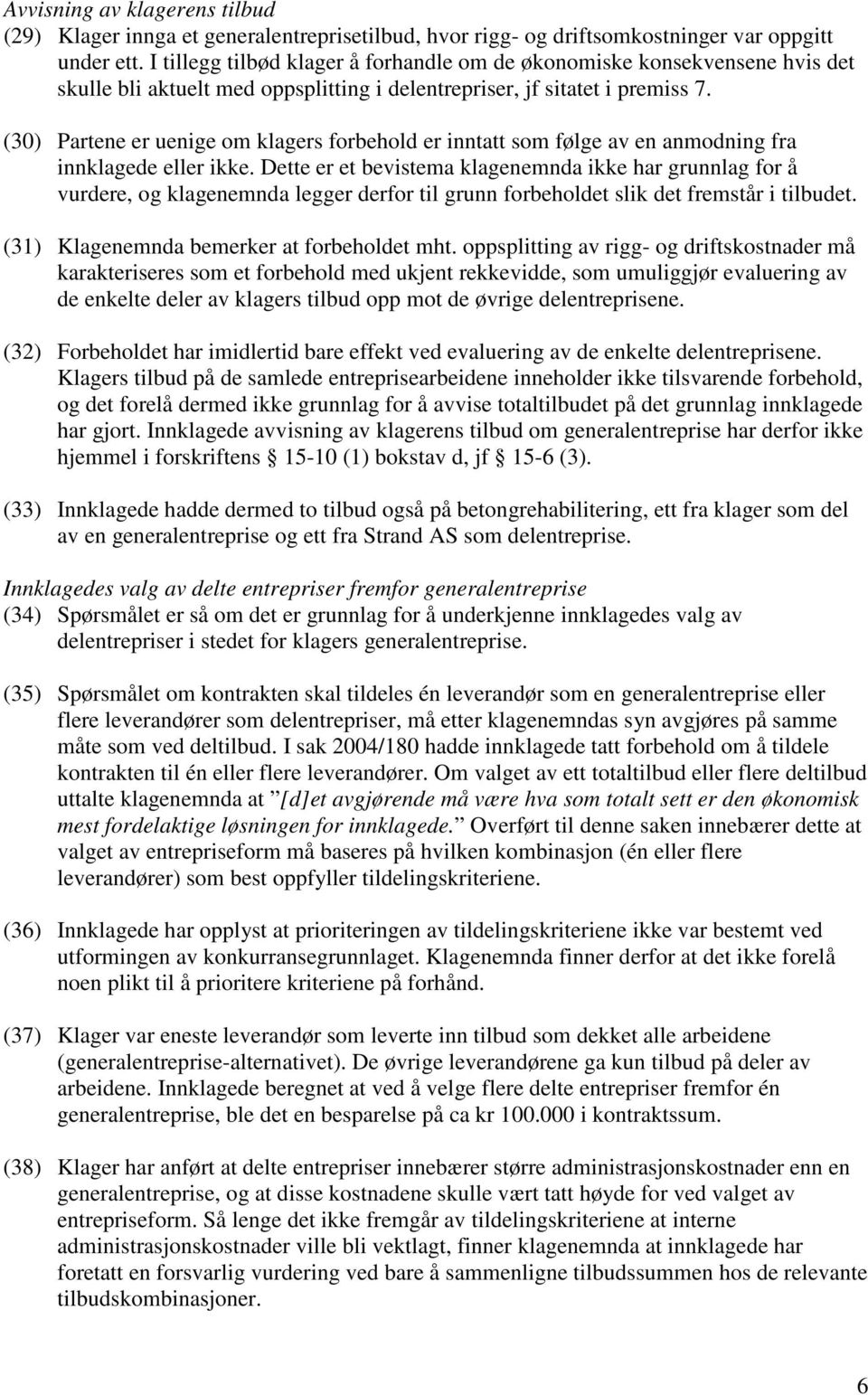 (30) Partene er uenige om klagers forbehold er inntatt som følge av en anmodning fra innklagede eller ikke.