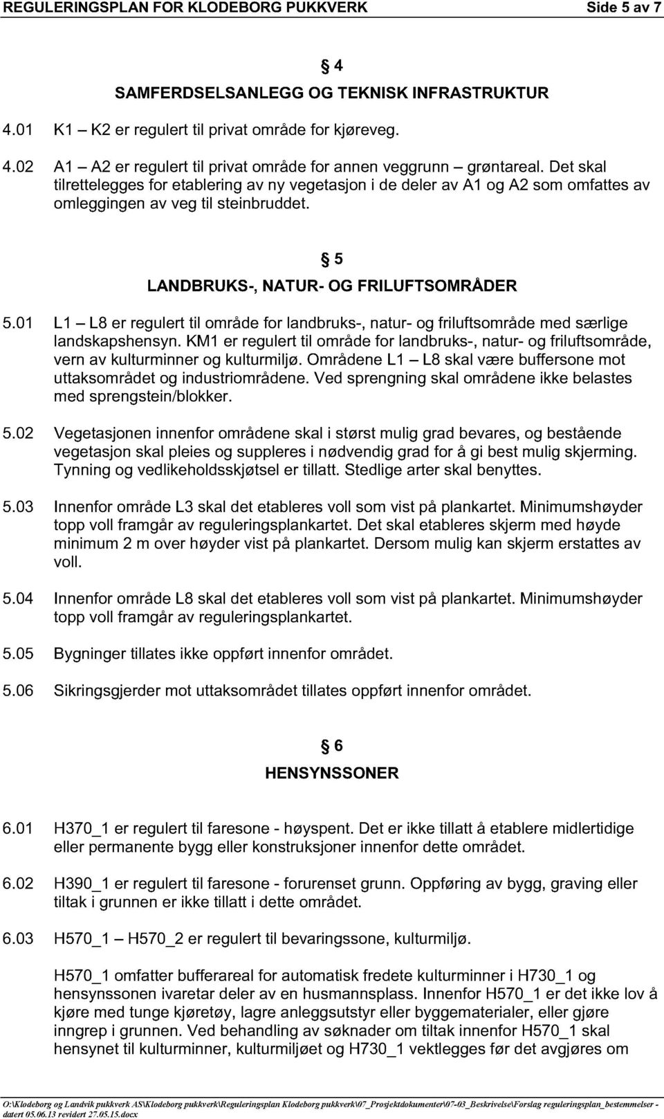 01 L1 L8 er regulert til område for landbruks-, natur- og friluftsområde med særlige landskapshensyn.