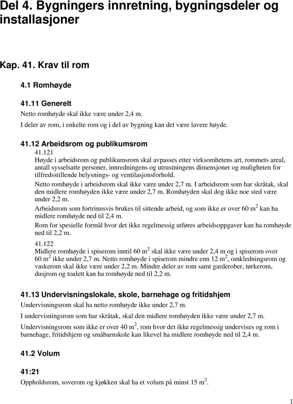 121 Høyde i arbeidsrom og publikumsrom skal avpasses etter virksomhetens art, rommets areal, antall sysselsatte personer, innredningens og utrustningens dimensjoner og muligheten for