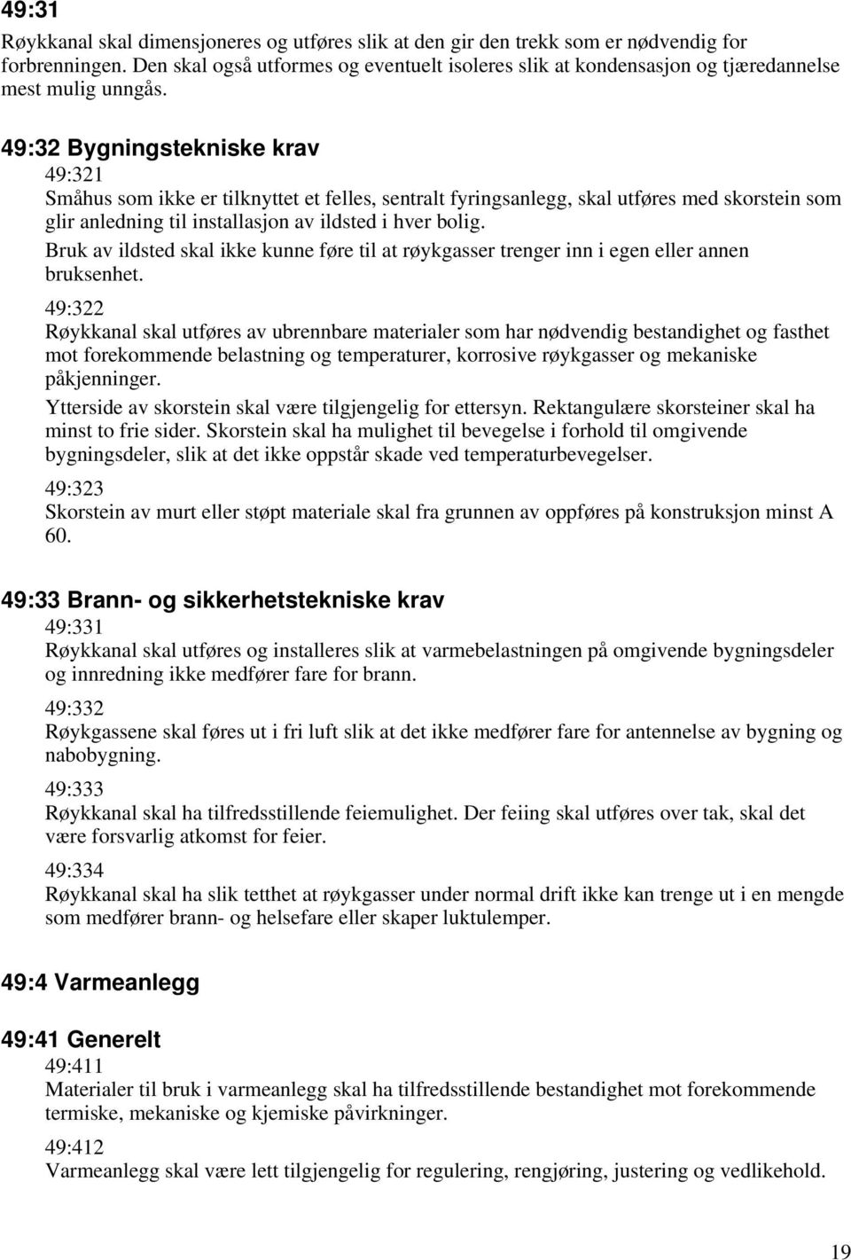 49:32 Bygningstekniske krav 49:321 Småhus som ikke er tilknyttet et felles, sentralt fyringsanlegg, skal utføres med skorstein som glir anledning til installasjon av ildsted i hver bolig.