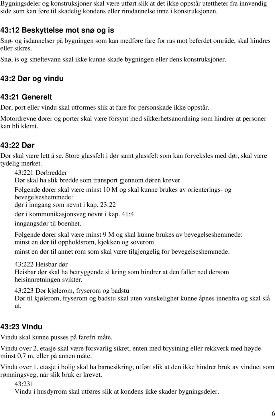 Snø, is og smeltevann skal ikke kunne skade bygningen eller dens konstruksjoner. 43:2 Dør og vindu 43:21 Generelt Dør, port eller vindu skal utformes slik at fare for personskade ikke oppstår.