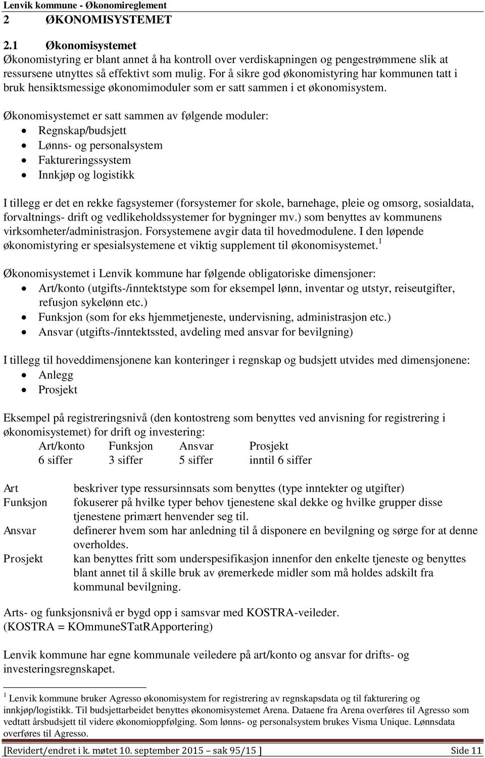 Økonomisystemet er satt sammen av følgende moduler: Regnskap/budsjett Lønns- og personalsystem Faktureringssystem Innkjøp og logistikk I tillegg er det en rekke fagsystemer (forsystemer for skole,