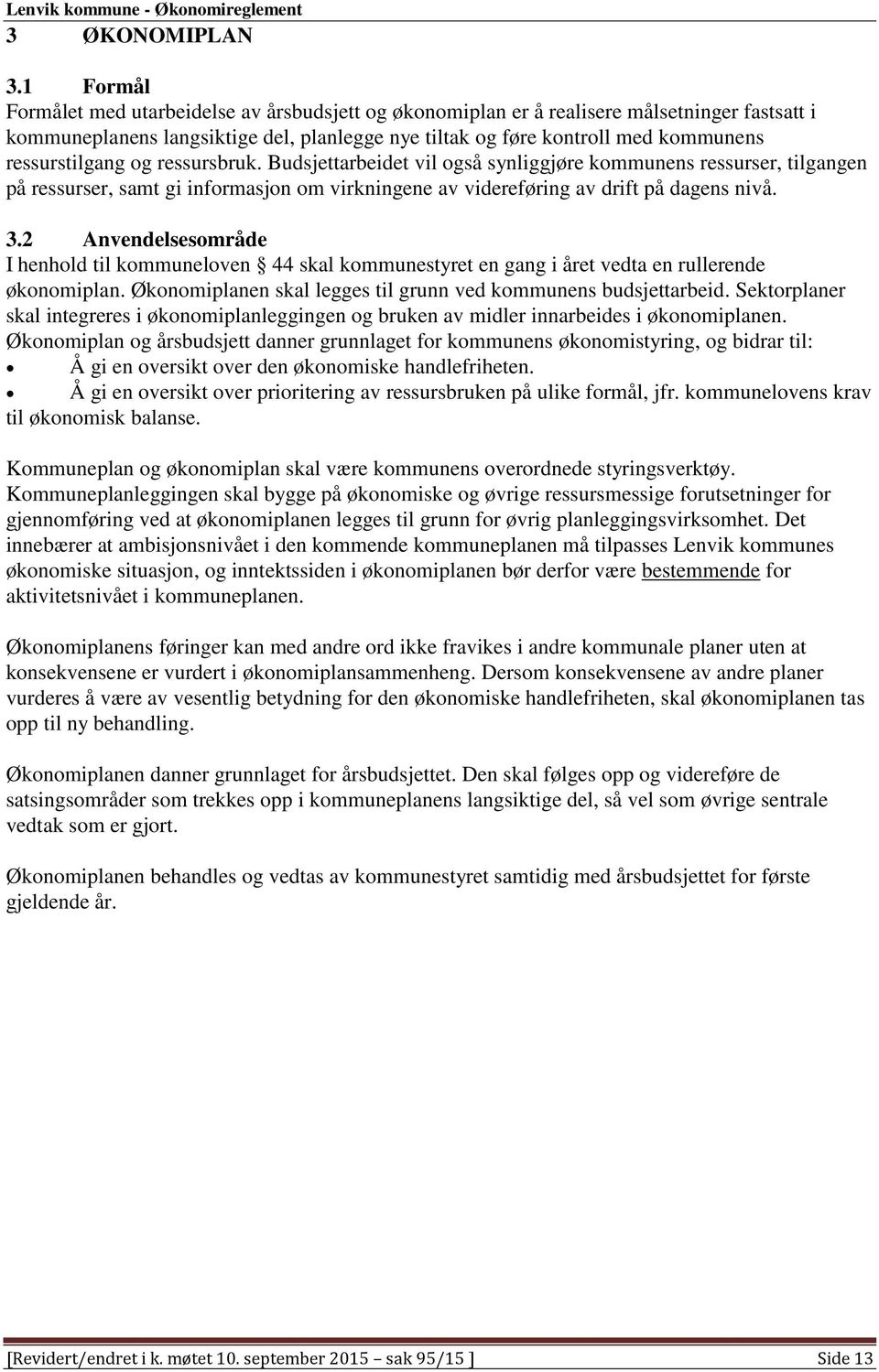 ressurstilgang og ressursbruk. Budsjettarbeidet vil også synliggjøre kommunens ressurser, tilgangen på ressurser, samt gi informasjon om virkningene av videreføring av drift på dagens nivå. 3.