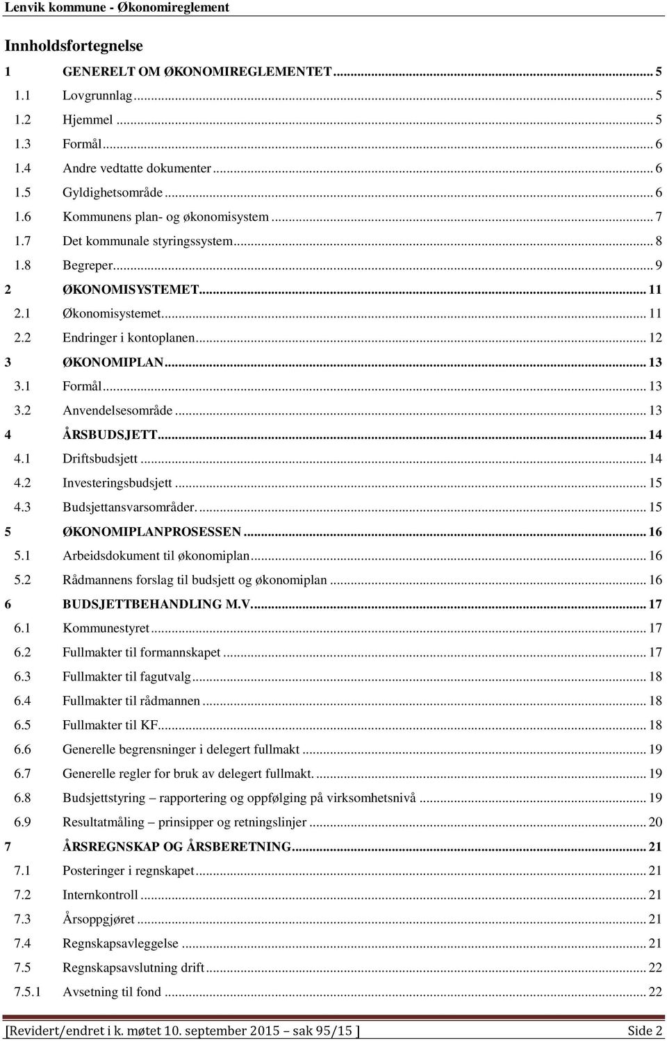 .. 13 4 ÅRSBUDSJETT... 14 4.1 Driftsbudsjett... 14 4.2 Investeringsbudsjett... 15 4.3 Budsjettansvarsområder.... 15 5 ØKONOMIPLANPROSESSEN... 16 5.1 Arbeidsdokument til økonomiplan... 16 5.2 Rådmannens forslag til budsjett og økonomiplan.