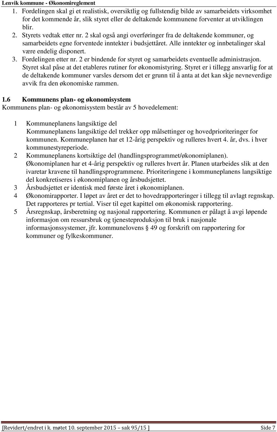 Alle inntekter og innbetalinger skal være endelig disponert. 3. Fordelingen etter nr. 2 er bindende for styret og samarbeidets eventuelle administrasjon.