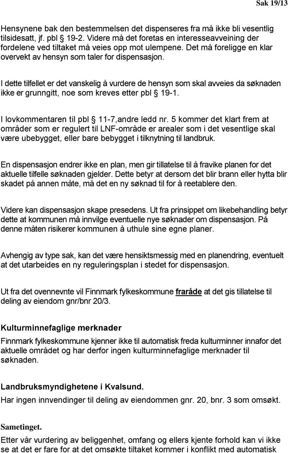 I dette tilfellet er det vanskelig å vurdere de hensyn som skal avveies da søknaden ikke er grunngitt, noe som kreves etter pbl 19-1. I lovkommentaren til pbl 11-7,andre ledd nr.