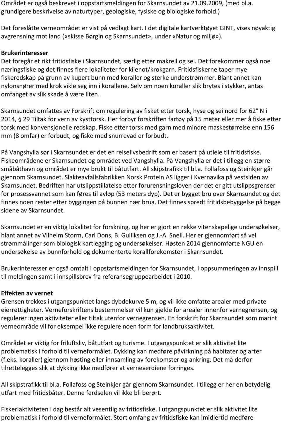 Brukerinteresser Det foregår et rikt fritidsfiske i Skarnsundet, særlig etter makrell og sei. Det forekommer også noe næringsfiske og det finnes flere lokaliteter for kilenot/krokgarn.