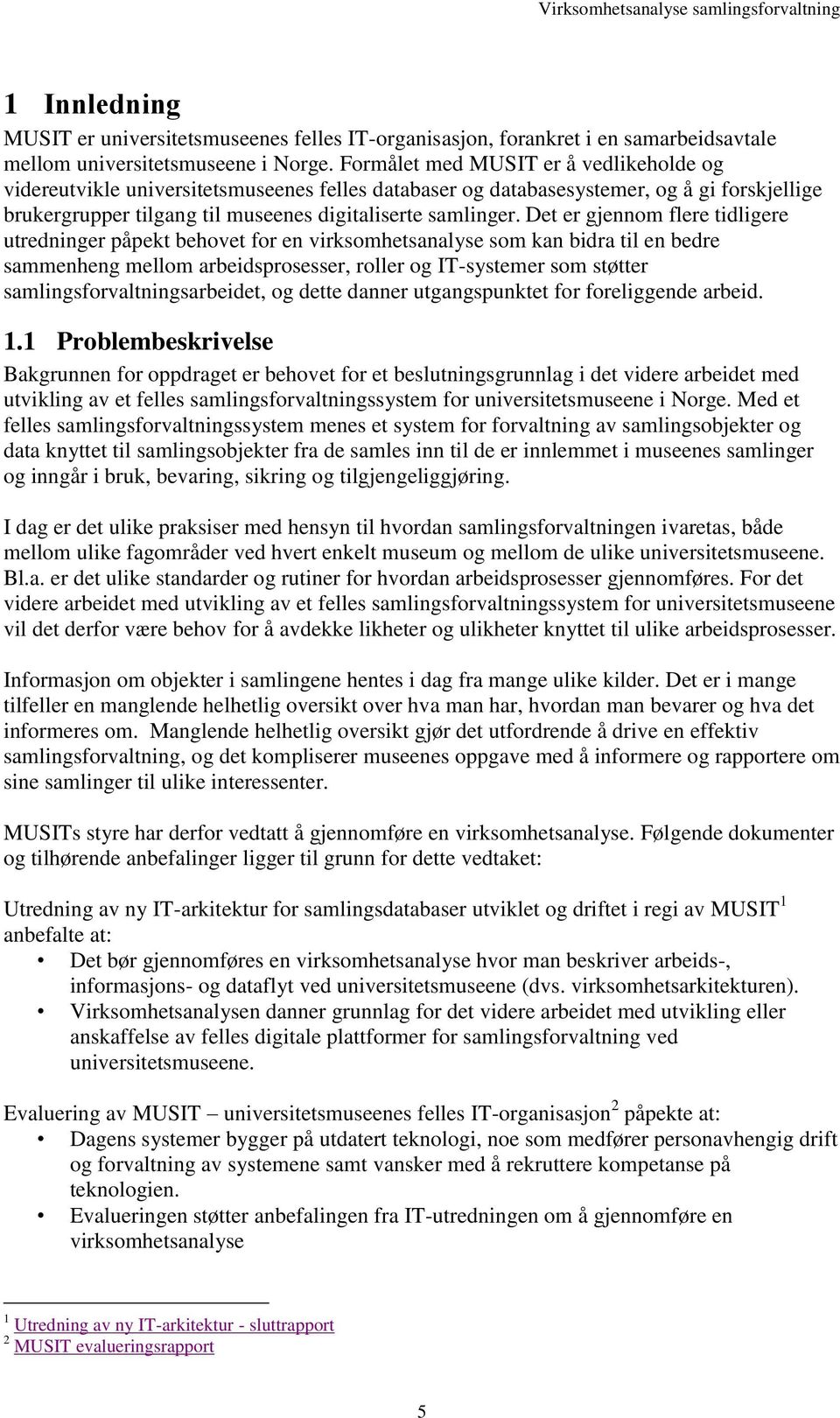 Det er gjennom flere tidligere utredninger påpekt behovet for en virksomhetsanalyse som kan bidra til en bedre sammenheng mellom arbeidsprosesser, roller og IT-systemer som støtter