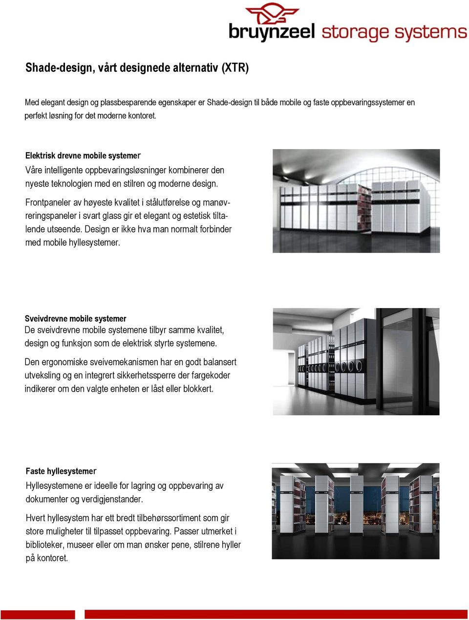 Frontpaneler av høyeste kvalitet i stålutførelse og manøvreringspaneler i svart glass gir et elegant og estetisk tiltalende utseende. Design er ikke hva man normalt forbinder med mobile hyllesystemer.