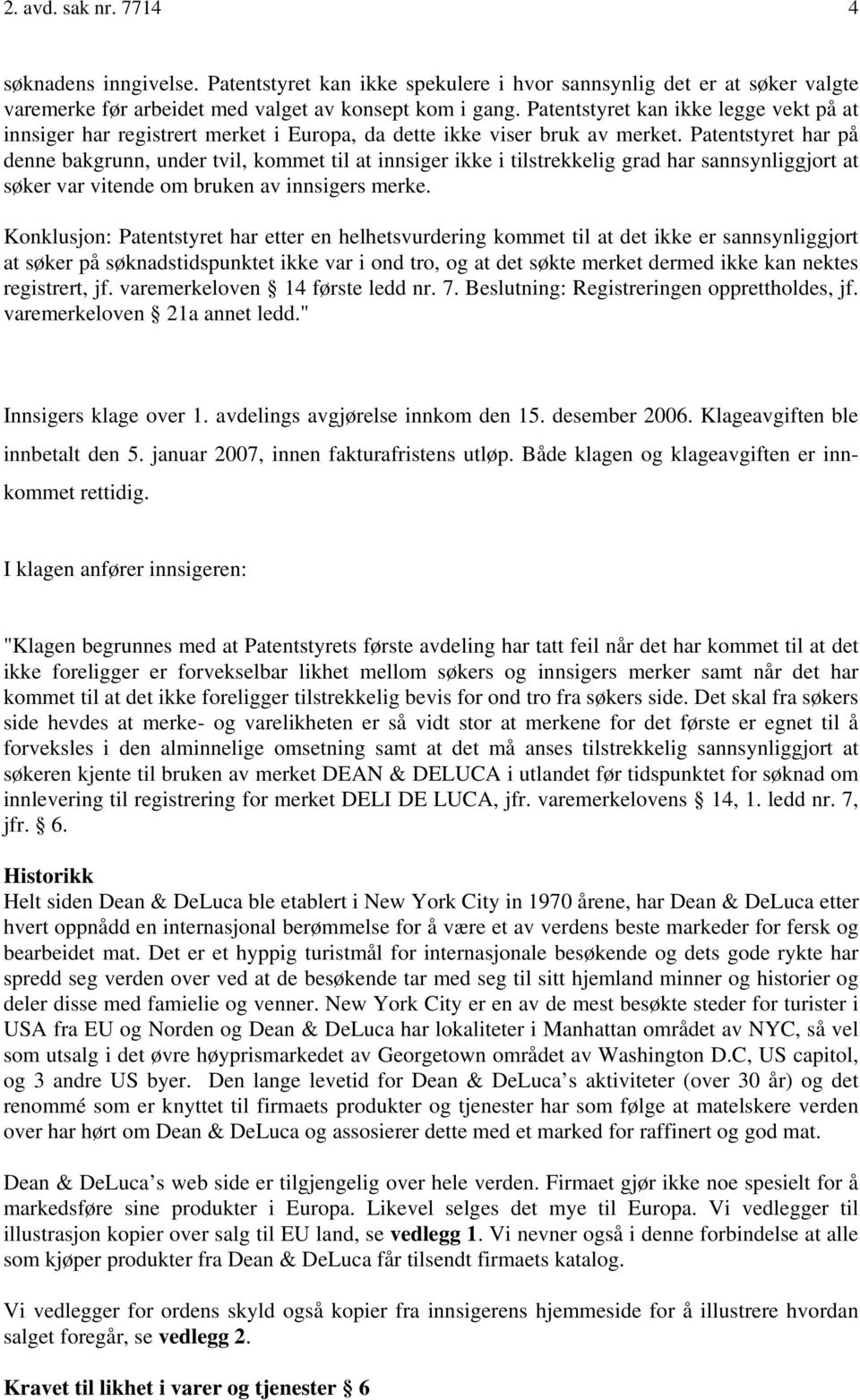 Patentstyret har på denne bakgrunn, under tvil, kommet til at innsiger ikke i tilstrekkelig grad har sannsynliggjort at søker var vitende om bruken av innsigers merke.