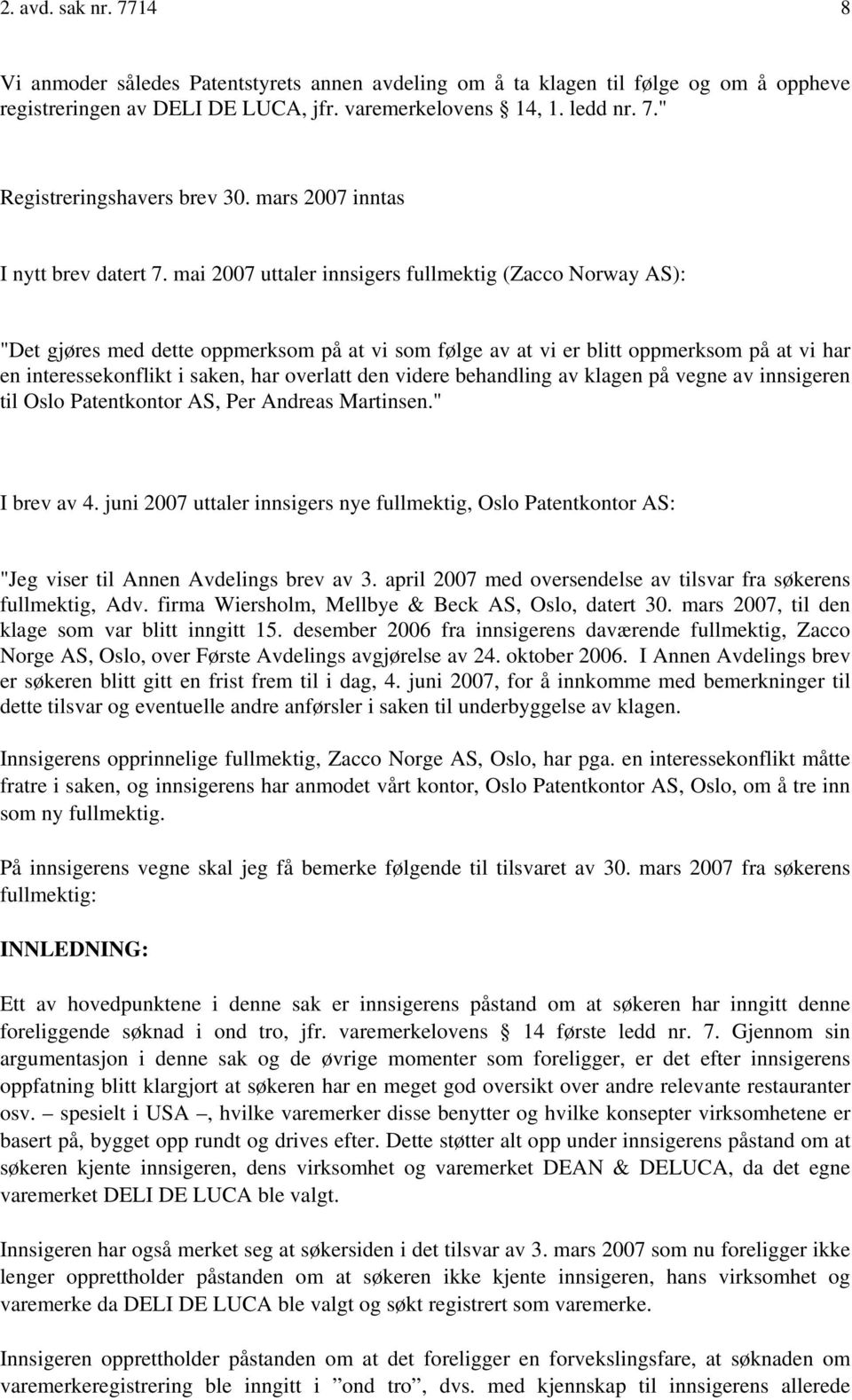 mai 2007 uttaler innsigers fullmektig (Zacco Norway AS): "Det gjøres med dette oppmerksom på at vi som følge av at vi er blitt oppmerksom på at vi har en interessekonflikt i saken, har overlatt den