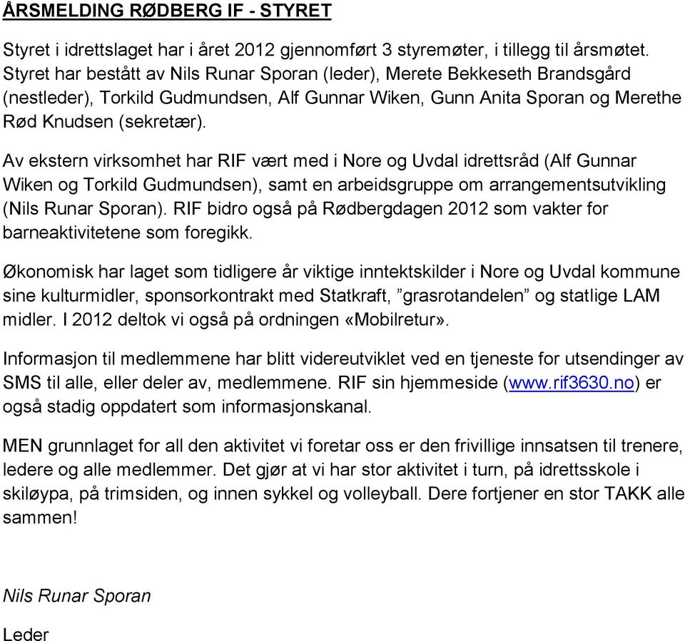 Av ekstern virksomhet har RIF vært med i Nore og Uvdal idrettsråd (Alf Gunnar Wiken og Torkild Gudmundsen), samt en arbeidsgruppe om arrangementsutvikling (Nils Runar Sporan).