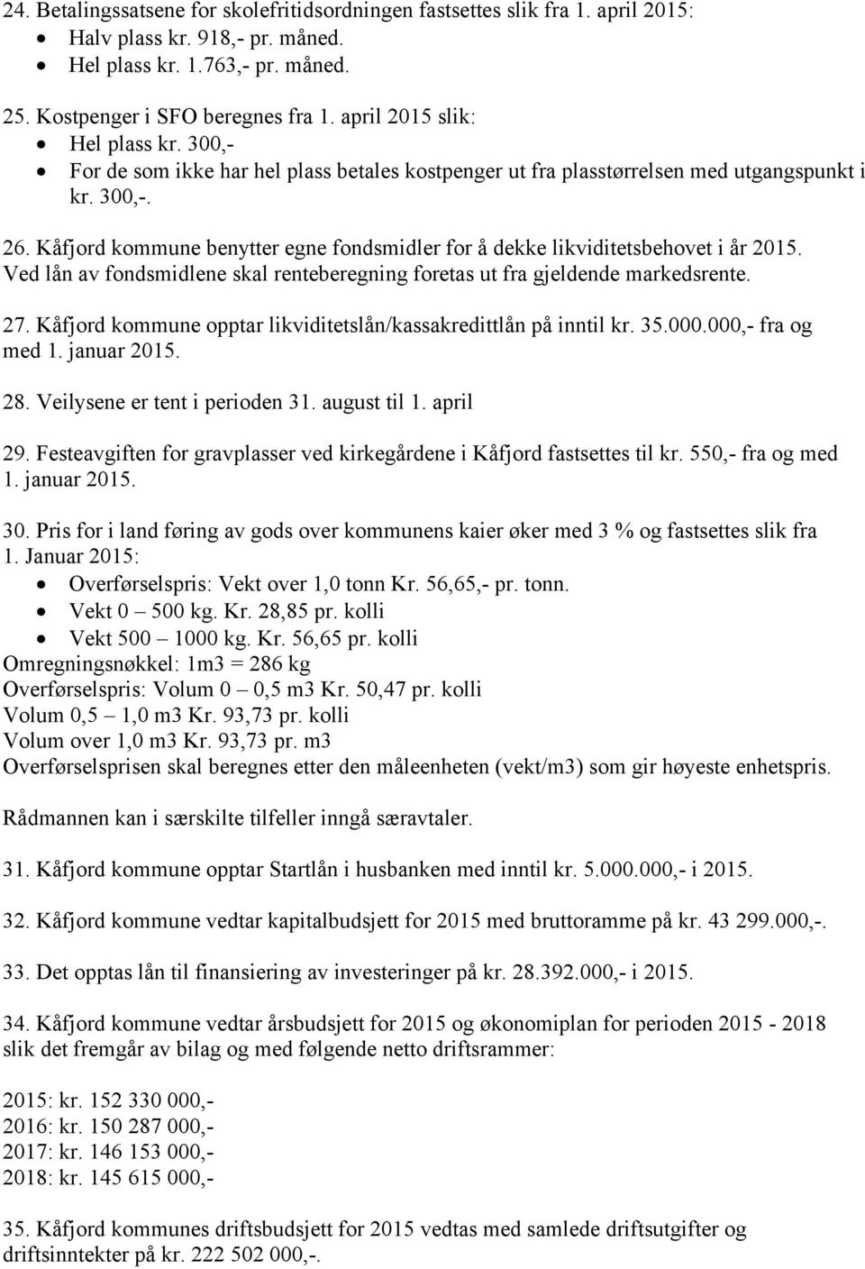 Kåfjord kommune benytter egne fondsmidler for å dekke likviditetsbehovet i år 2015. Ved lån av fondsmidlene skal renteberegning foretas ut fra gjeldende markedsrente. 27.