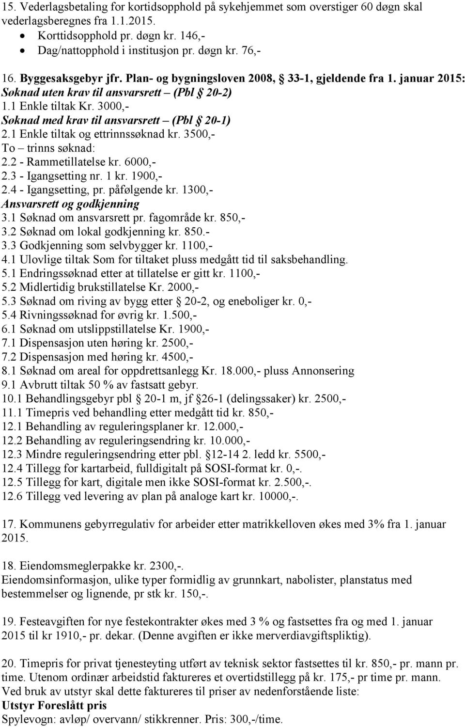 3000,- Søknad med krav til ansvarsrett (Pbl 20-1) 2.1 Enkle tiltak og ettrinnssøknad kr. 3500,- To trinns søknad: 2.2 - Rammetillatelse kr. 6000,- 2.3 - Igangsetting nr. 1 kr. 1900,- 2.