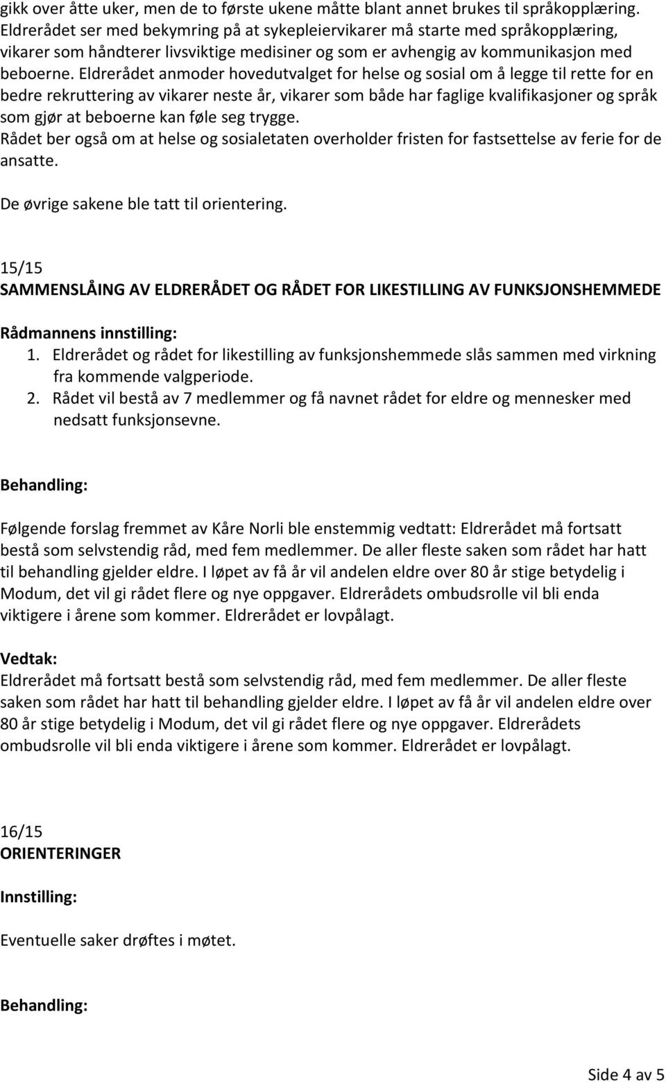 Eldrerådet anmoder hovedutvalget for helse og sosial om å legge til rette for en bedre rekruttering av vikarer neste år, vikarer som både har faglige kvalifikasjoner og språk som gjør at beboerne kan