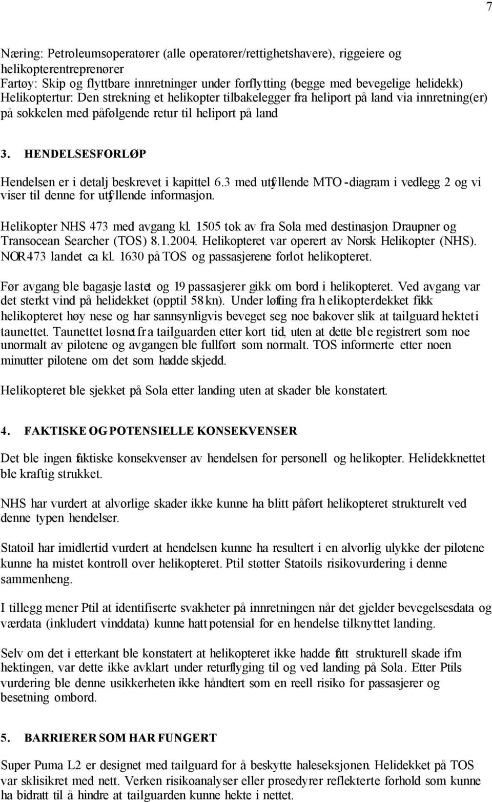 HENDELSESFORLØP Hendelsen er i detalj beskrevet i kapittel 6.3 med utfyllende MTO -diagram i vedlegg 2 og vi viser til denne for utfyllende informasjon. Helikopter NHS 473 med avgang kl.