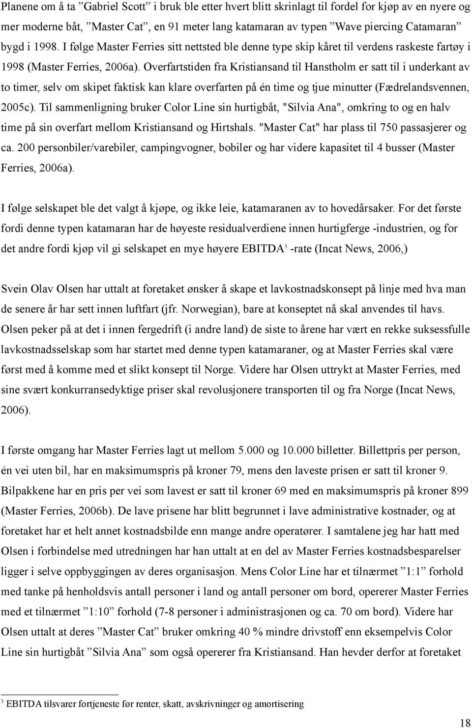 Overfartstiden fra Kristiansand til Hanstholm er satt til i underkant av to timer, selv om skipet faktisk kan klare overfarten på én time og tjue minutter (Fædrelandsvennen, 2005c).