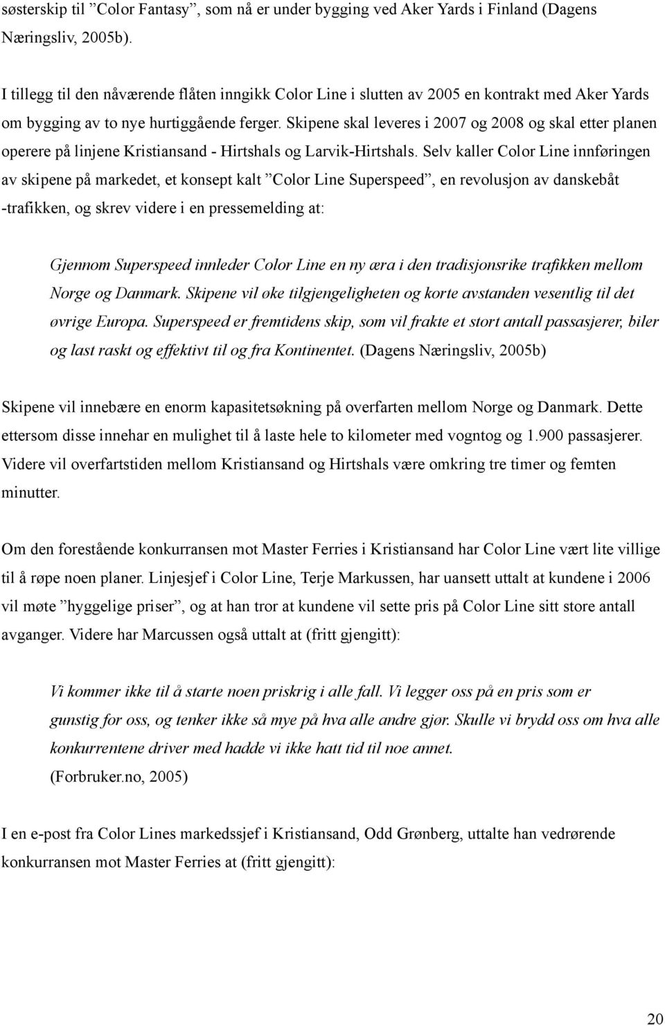 Skipene skal leveres i 2007 og 2008 og skal etter planen operere på linjene Kristiansand - Hirtshals og Larvik-Hirtshals.