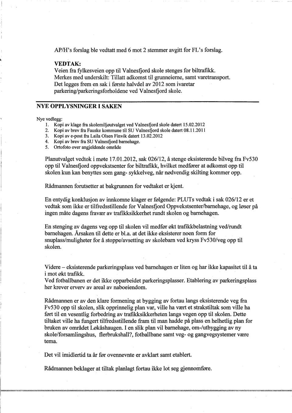 NYE OPPLYSNINGER I SAKN Nye vedlegg: L. Kop av klage fra skolenljøutvalget ved Valnesfjord skole datert 15.02.2012 2. Kop av brev fra Fauske konune tl SU Valnesfjord skole datert 08.11.2011 3.