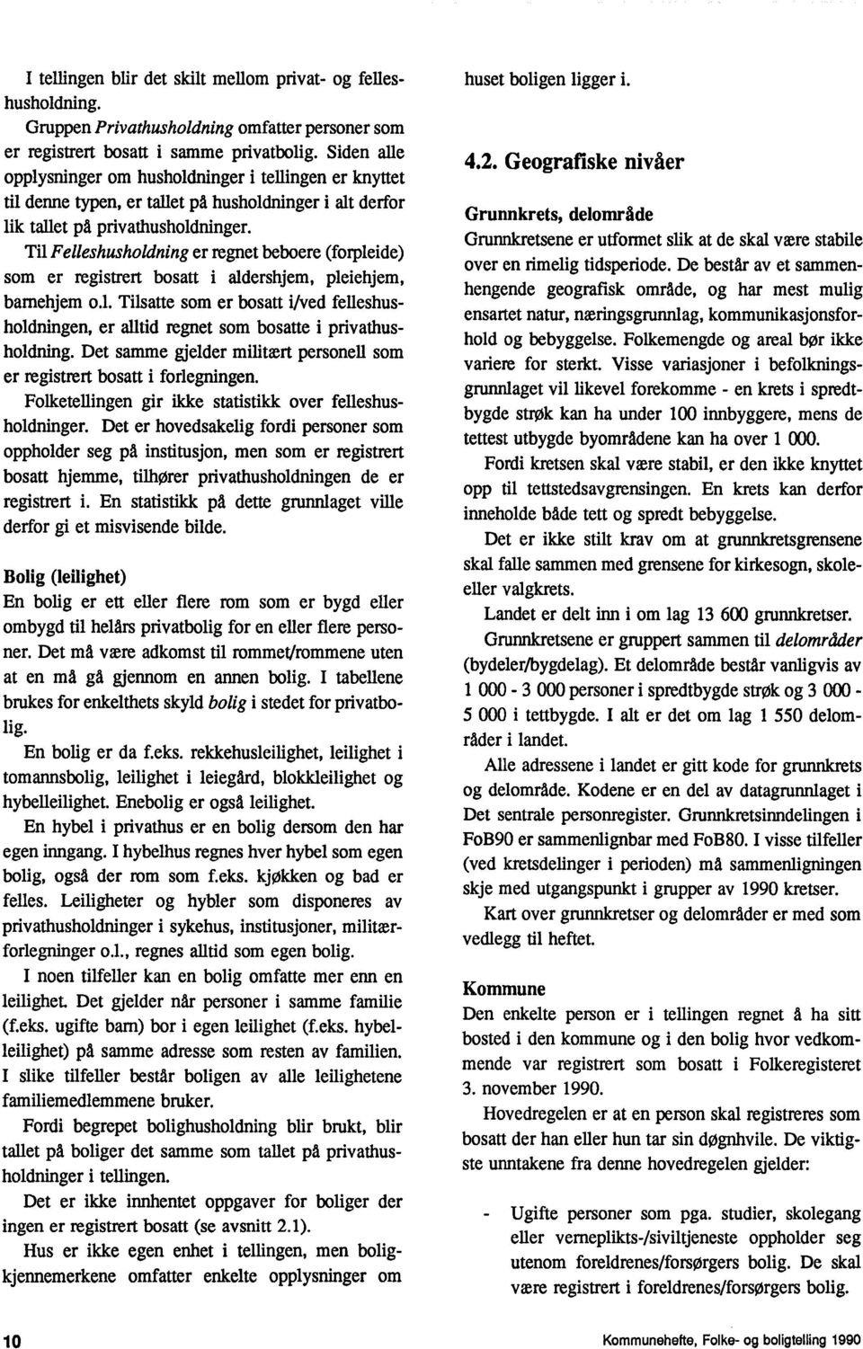 Til Felleshusholdning er regnet beboere (forpleide) som er registrert bosatt i aldershjem, pleiehjem, bamehjem o.l. Tilsatte som er bosatt i/ved felleshusholdningen, er alltid regnet som bosatte i privathusholdning.