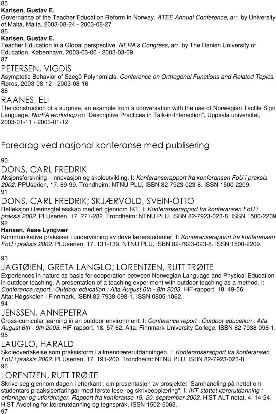 Conference on Orthogonal Functions and Related Topics, Røros, 2003-08-12-2003-08-16 88 RAANES, ELI The construction of a surprise, an example from a conversation with the use of Norwegian Tactile