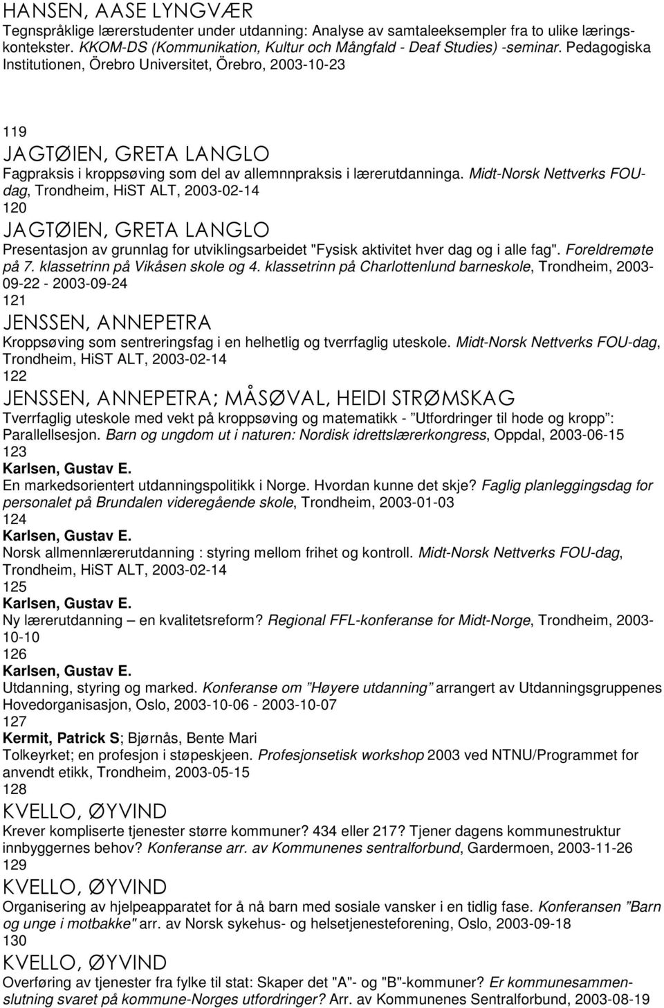 Midt-Norsk Nettverks FOUdag, Trondheim, HiST ALT, 2003-02-14 120 JAGTØIEN, GRETA LANGLO Presentasjon av grunnlag for utviklingsarbeidet "Fysisk aktivitet hver dag og i alle fag". Foreldremøte på 7.