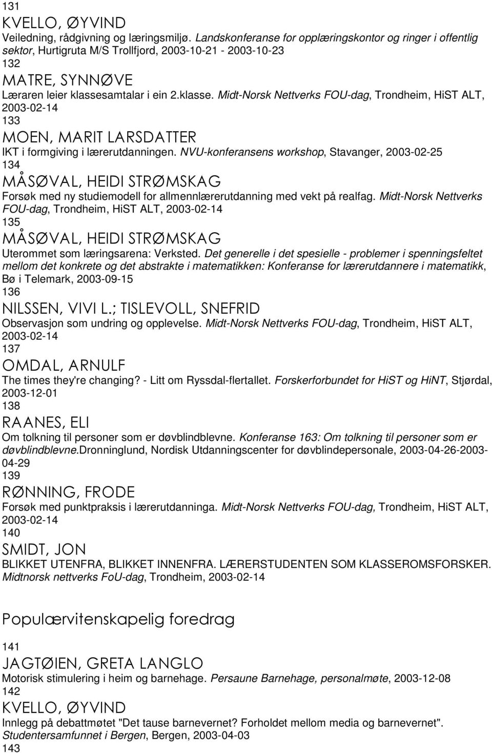 amtalar i ein 2.klasse. Midt-Norsk Nettverks FOU-dag, Trondheim, HiST ALT, 2003-02-14 133 MOEN, MARIT LARSDATTER IKT i formgiving i lærerutdanningen.