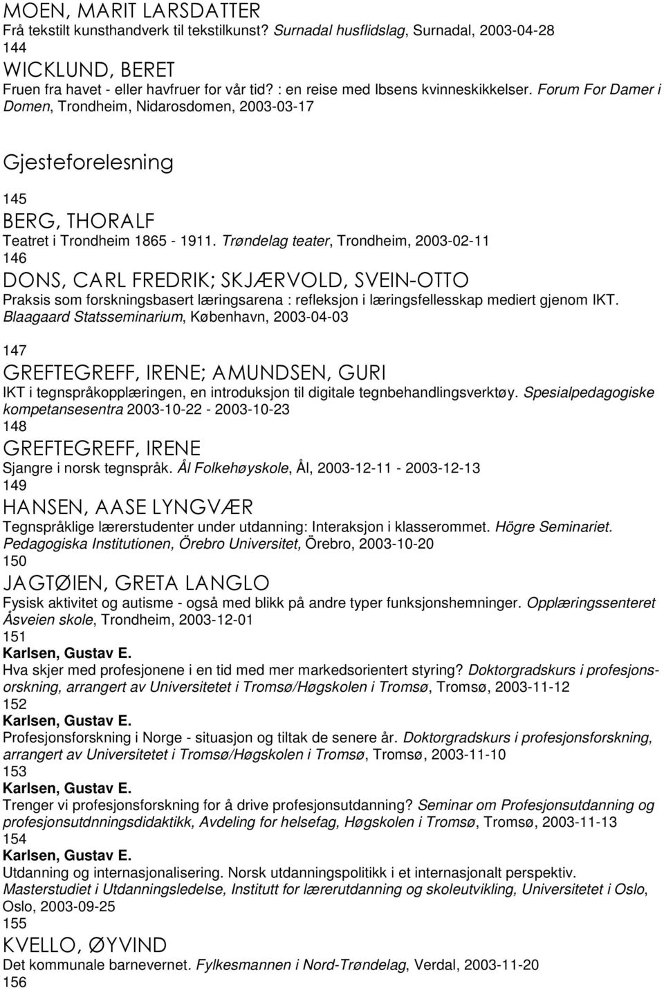 Trøndelag teater, Trondheim, 2003-02-11 146 DONS, CARL FREDRIK; SKJÆRVOLD, SVEIN-OTTO Praksis som forskningsbasert læringsarena : refleksjon i læringsfellesskap mediert gjenom IKT.