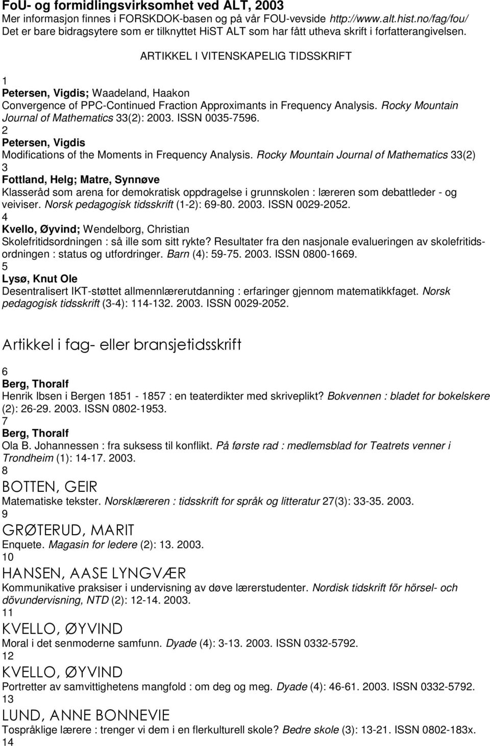 ARTIKKEL I VITENSKAPELIG TIDSSKRIFT 1 Petersen, Vigdis; Waadeland, Haakon Convergence of PPC-Continued Fraction Approximants in Frequency Analysis. Rocky Mountain Journal of Mathematics 33(2): 2003.