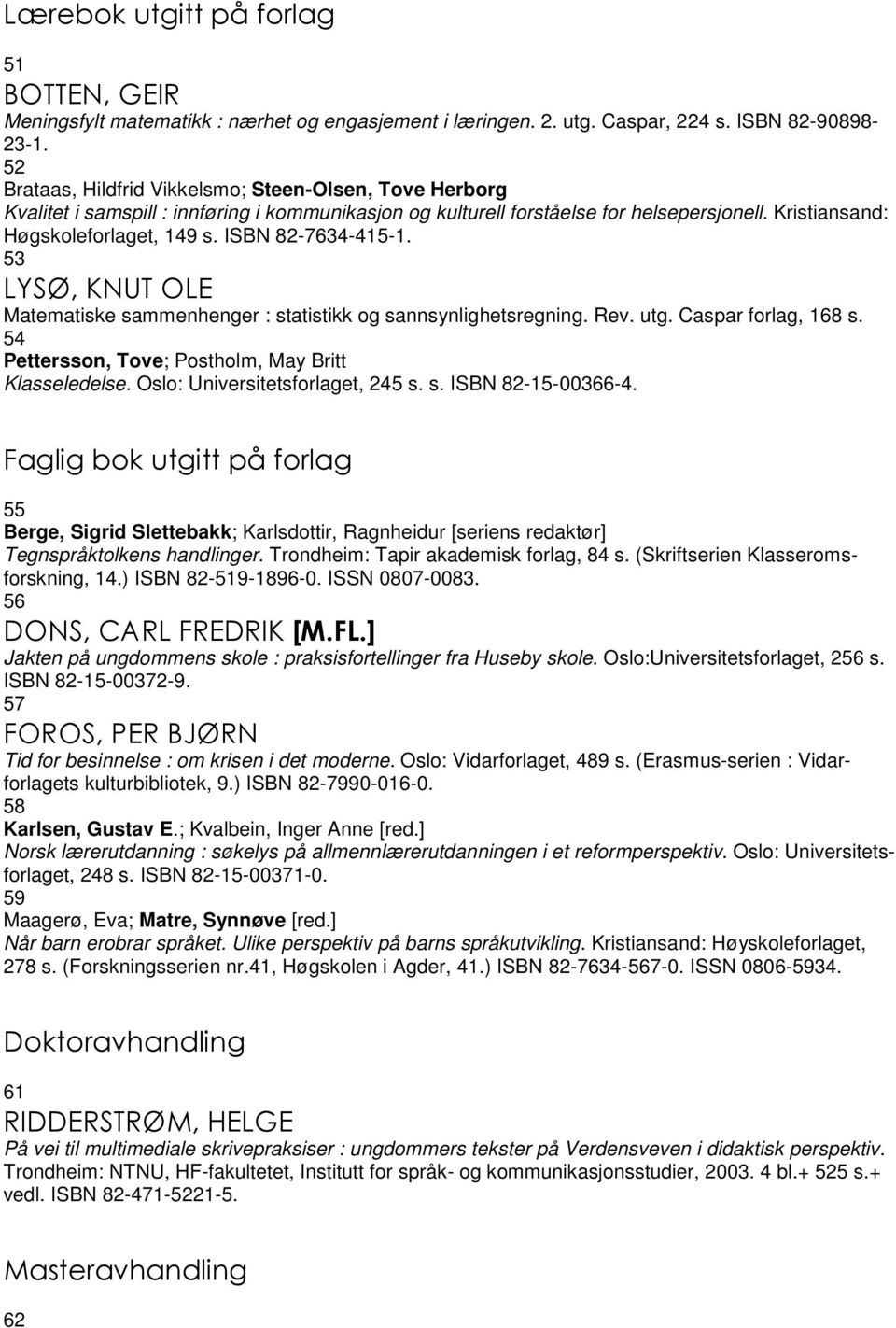 ISBN 82-7634-415-1. 53 LYSØ, KNUT OLE Matematiske sammenhenger : statistikk og sannsynlighetsregning. Rev. utg. Caspar forlag, 168 s. 54 Pettersson, Tove; Postholm, May Britt Klasseledelse.