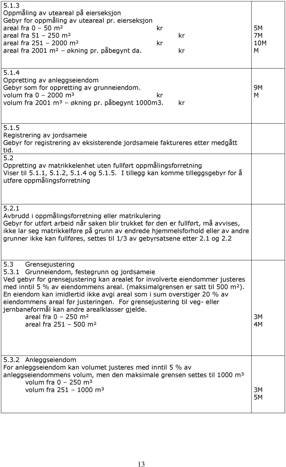 5.2 Oppretting av matrikkelenhet uten fullført oppmålingsforretning Viser til 5.1.1, 5.1.2, 5.1.4 og 5.1.5. I tillegg kan komme tilleggsgebyr for å utføre oppmålingsforretning 5.2.1 Avbrudd i