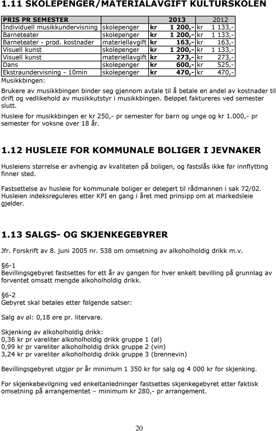 10min skolepenger kr 470,- kr 470,- usikkbingen: Brukere av musikkbingen binder seg gjennom avtale til å betale en andel av kostnader til drift og vedlikehold av musikkutstyr i musikkbingen.