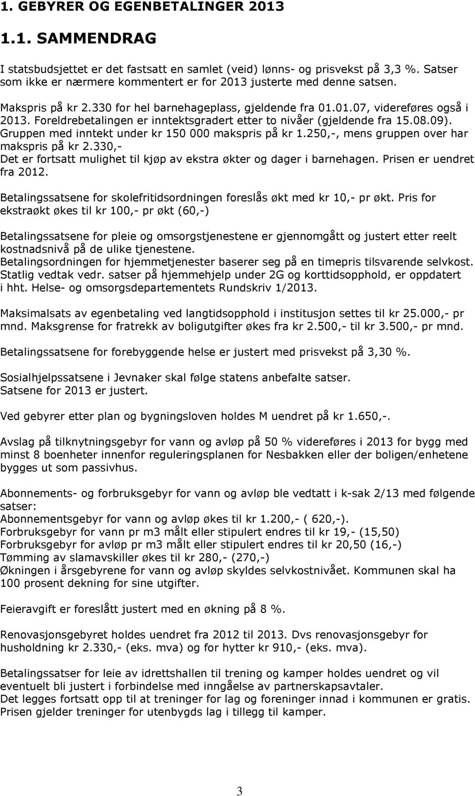 Foreldrebetalingen er inntektsgradert etter to nivåer (gjeldende fra 15.08.09). Gruppen med inntekt under kr 150 000 makspris på kr 1.250,-, mens gruppen over har makspris på kr 2.