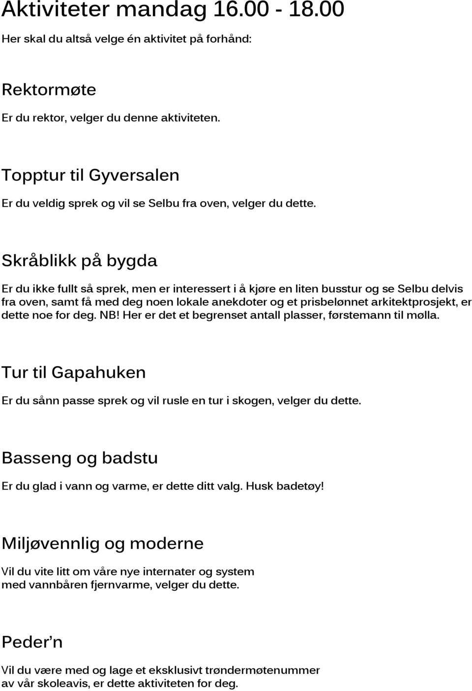 Skråblikk på bygda Er du ikke fullt så sprek, men er interessert i å kjøre en liten busstur og se Selbu delvis fra oven, samt få med deg noen lokale anekdoter og et prisbelønnet arkitektprosjekt, er