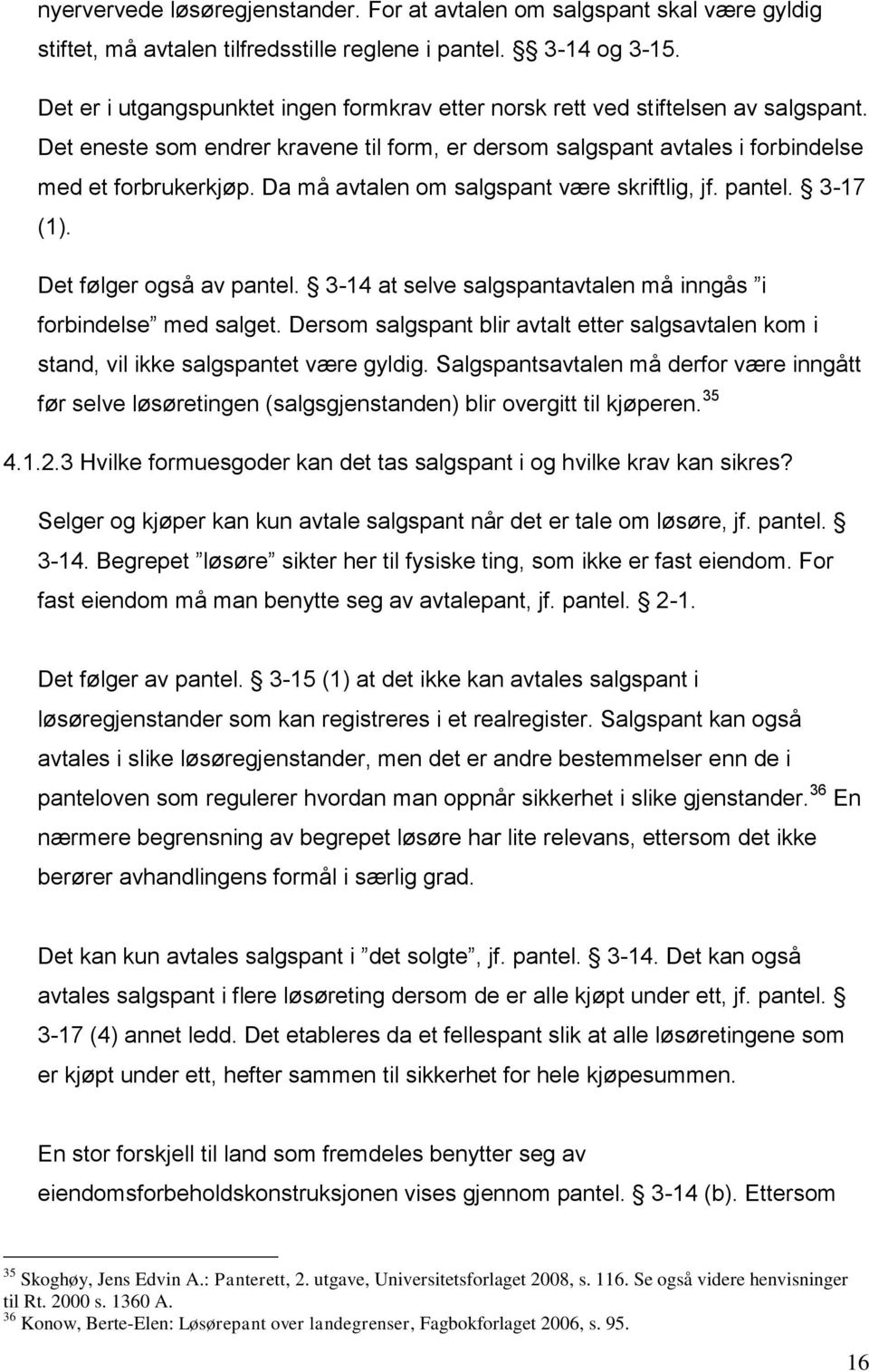 Da må avtalen om salgspant være skriftlig, jf. pantel. 3-17 (1). Det følger også av pantel. 3-14 at selve salgspantavtalen må inngås i forbindelse med salget.