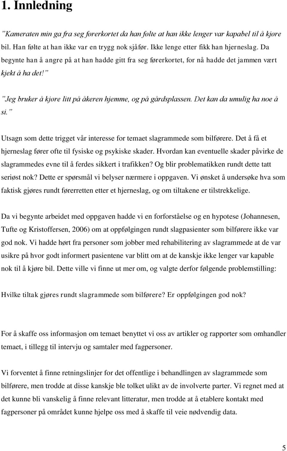 Det kan da umulig ha noe å si. Utsagn som dette trigget vår interesse for temaet slagrammede som bilførere. Det å få et hjerneslag fører ofte til fysiske og psykiske skader.